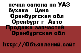 печка салона на УАЗ бухака › Цена ­ 5 000 - Оренбургская обл., Оренбург г. Авто » Продажа запчастей   . Оренбургская обл.